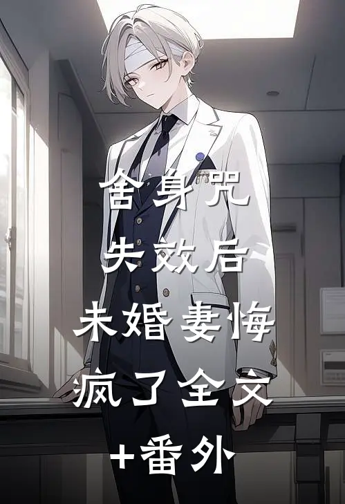 舍身咒失效后，未婚妻悔疯了全文+番外
