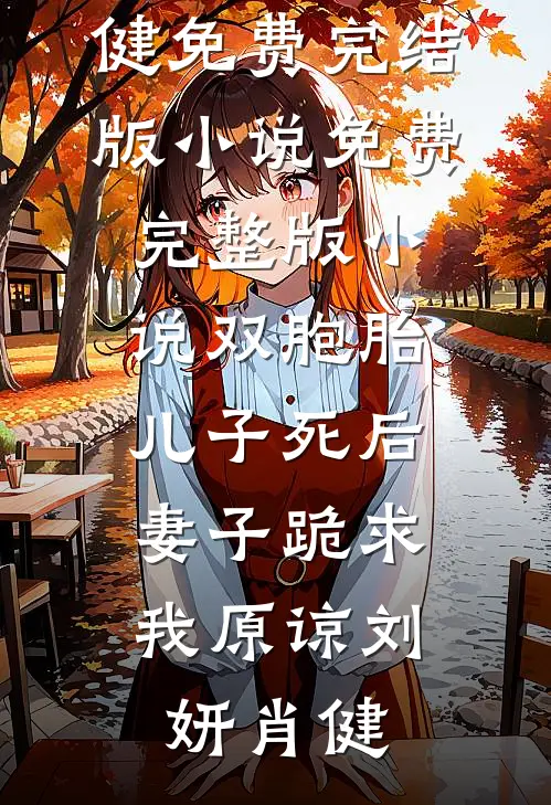 双胞胎儿子死后，妻子跪求我原谅(刘妍肖健)免费完结版小说_免费完整版小说双胞胎儿子死后，妻子跪求我原谅刘妍肖健