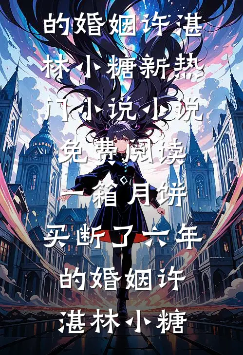 一箱月饼，买断了六年的婚姻(许湛林小糖)新热门小说_小说免费阅读一箱月饼，买断了六年的婚姻许湛林小糖