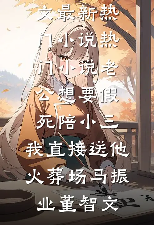 老公想要假死陪小三，我直接送他火葬场(马振业董智文)最新热门小说_热门小说老公想要假死陪小三，我直接送他火葬场马振业董智文