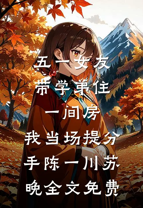 五一女友带学弟住一间房，我当场提分手陈一川苏晚全文免费