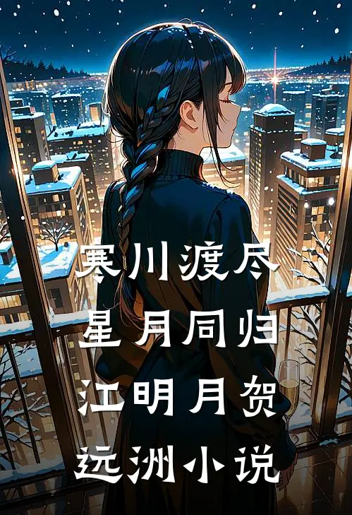 寒川渡尽，星月同归江明月贺远洲小说