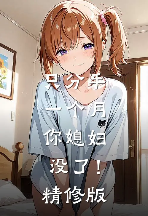只分手一个月，你媳妇没了！精修版
