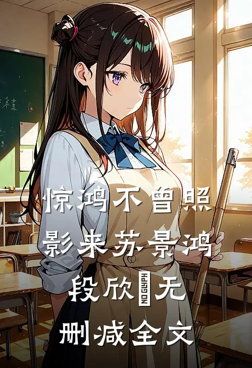 惊鸿不曾照影来苏景鸿段欣玥无删减全文