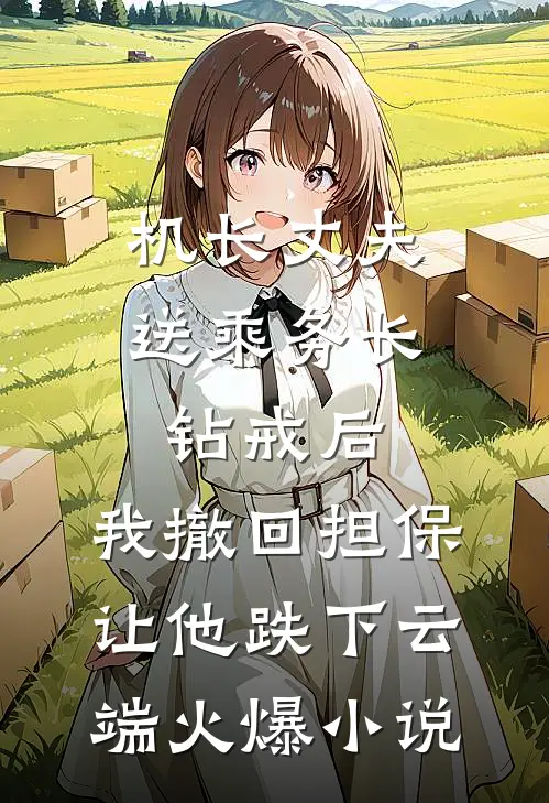 机长丈夫送乘务长钻戒后，我撤回担保让他跌下云端火爆小说