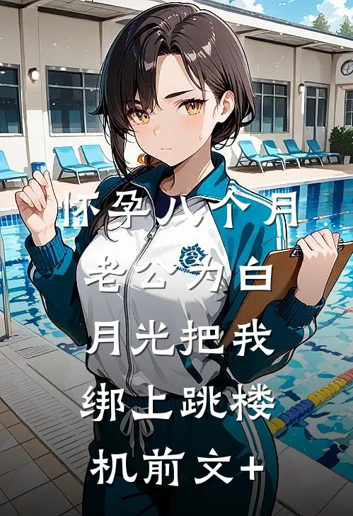 怀孕八个月，老公为白月光把我绑上跳楼机前文+