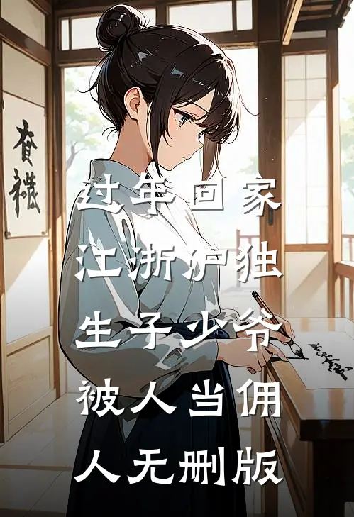过年回家，江浙沪独生子少爷被人当佣人无删版