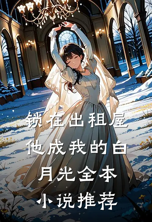 锁在出租屋，他成我的白月光全本小说推荐