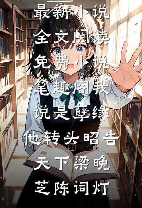 我说是孽缘，他转头昭告天下梁晚芝陈词灯最新小说全文阅读_免费小说笔趣阁我说是孽缘，他转头昭告天下梁晚芝陈词灯