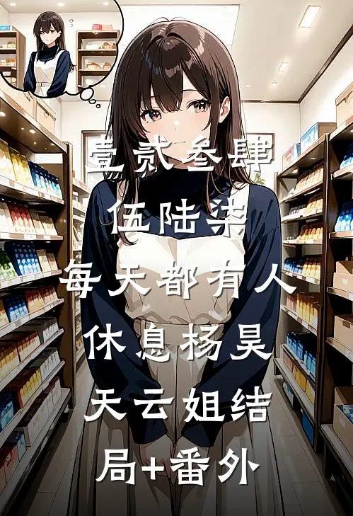 壹贰叁肆伍陆柒，每天都有人休息杨昊天云姐结局+番外