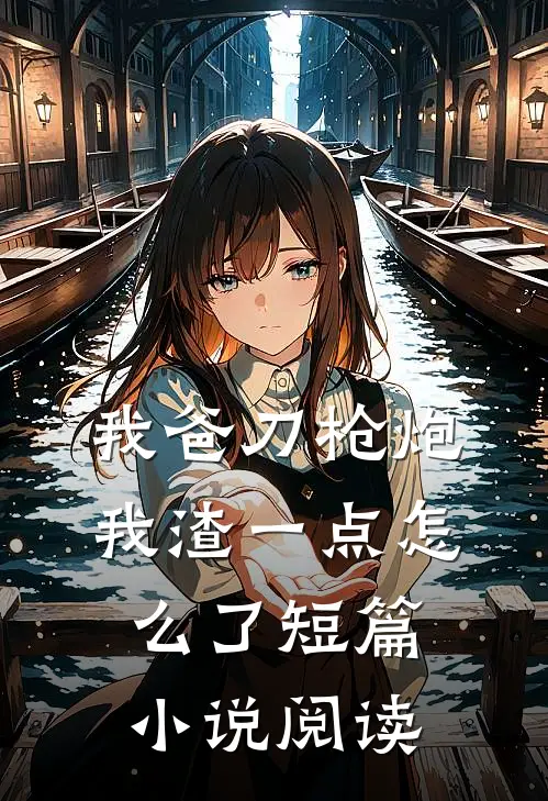 我爸刀枪炮，我渣一点怎么了短篇小说阅读