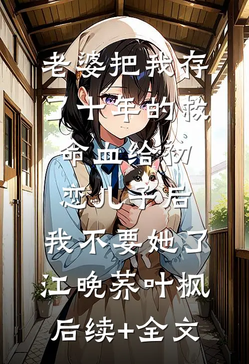 老婆把我存了十年的救命血给初恋儿子后，我不要她了江晚荞叶枫后续+全文