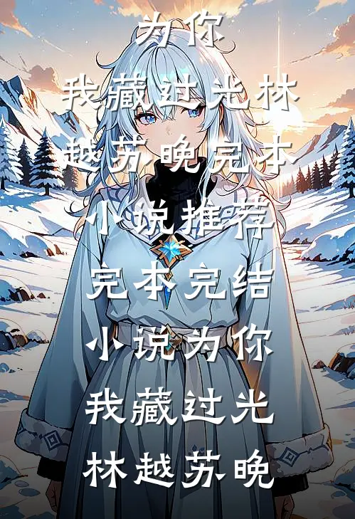 为你，我藏过光林越苏晚完本小说推荐_完本完结小说为你，我藏过光林越苏晚