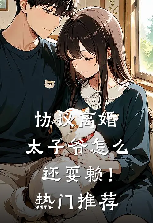 协议离婚，太子爷怎么还耍赖！热门推荐