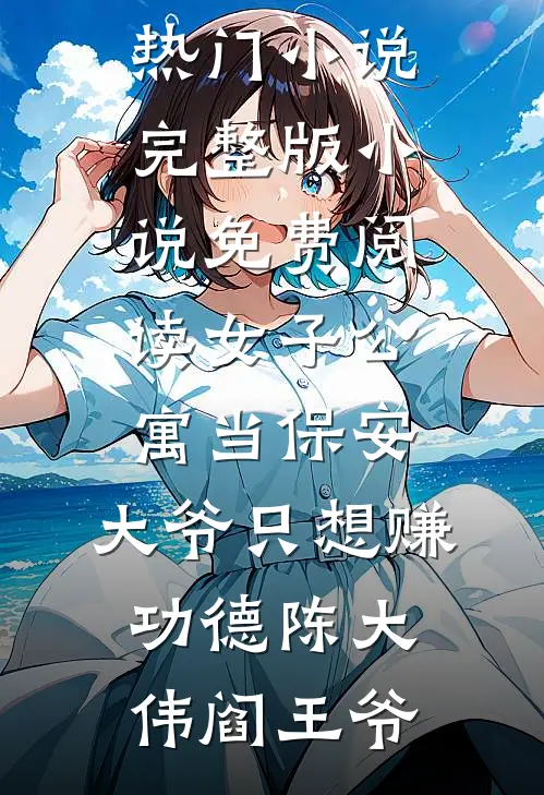 女子公寓当保安，大爷只想赚功德(陈大伟阎王爷)网络热门小说_完整版小说免费阅读女子公寓当保安，大爷只想赚功德(陈大伟阎王爷)