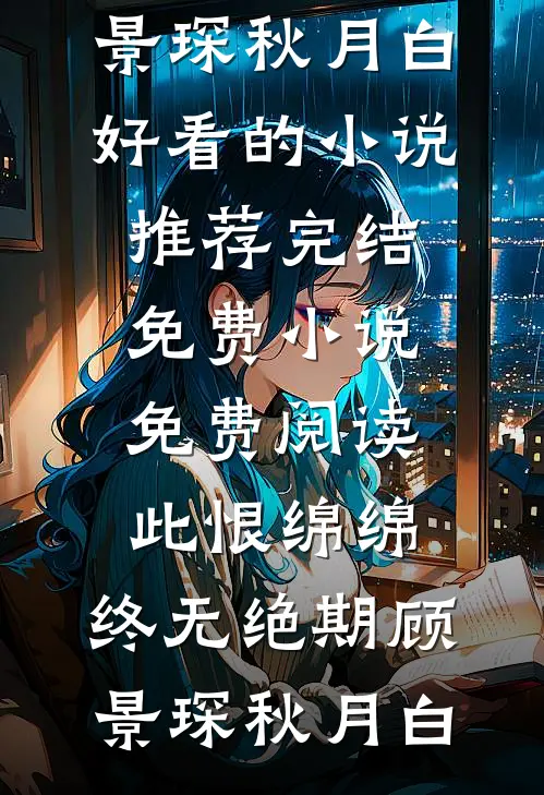 此恨绵绵，终无绝期(顾景琛秋月白)好看的小说推荐完结_免费小说免费阅读此恨绵绵，终无绝期(顾景琛秋月白)