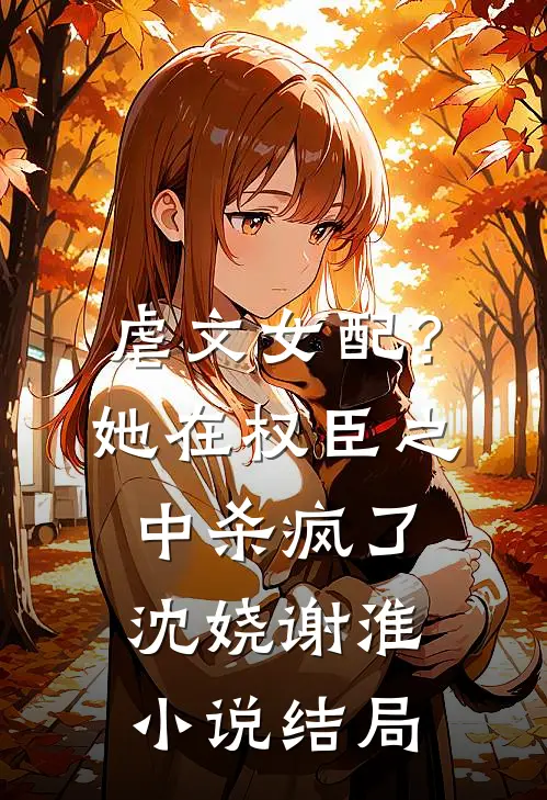 虐文女配？她在权臣之中杀疯了沈娆谢淮小说结局