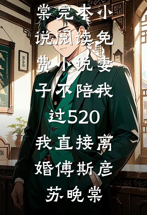 妻子不陪我过520，我直接离婚傅斯彦苏晚棠完本小说阅读_免费小说妻子不陪我过520，我直接离婚傅斯彦苏晚棠
