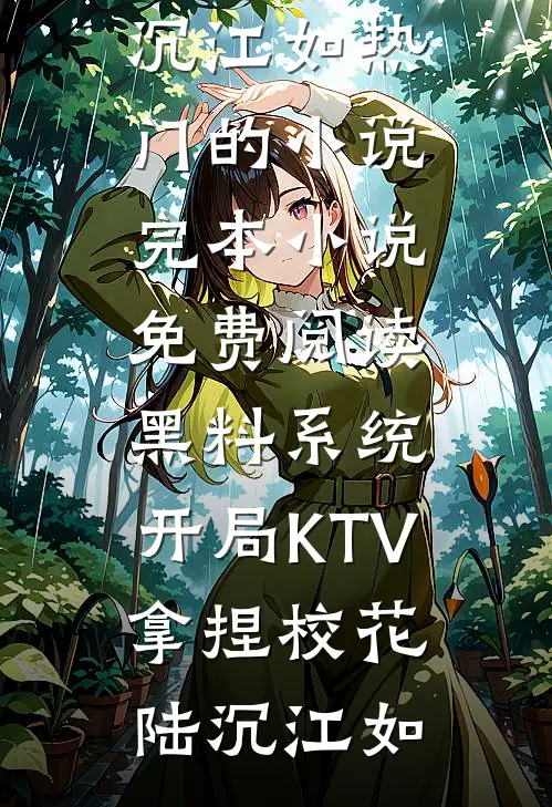 黑料系统：开局KTV拿捏校花陆沉江如热门的小说_完本小说免费阅读黑料系统：开局KTV拿捏校花陆沉江如