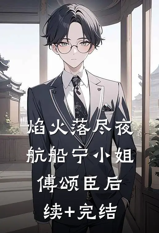 焰火落尽夜航船宁小姐傅颂臣后续+完结