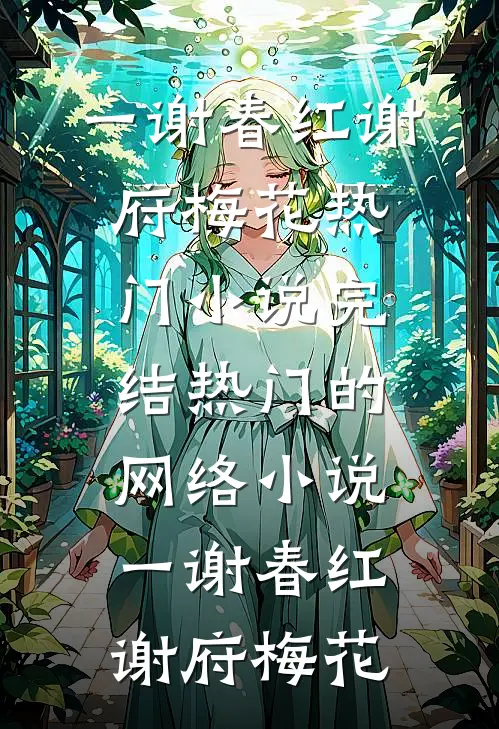 一谢春红谢府梅花热门小说完结_热门的网络小说一谢春红(谢府梅花)