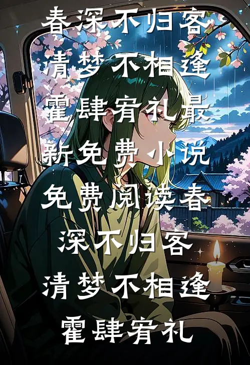 春深不归客，清梦不相逢(霍肆宥礼)最新免费小说_免费阅读春深不归客，清梦不相逢(霍肆宥礼)