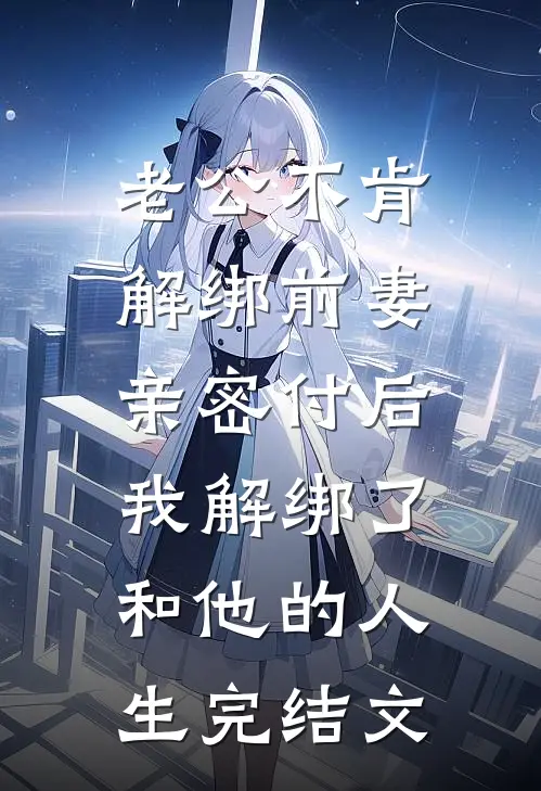 老公不肯解绑前妻亲密付后，我解绑了和他的人生完结文