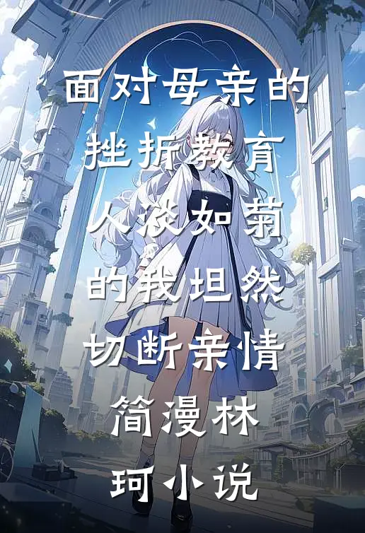 面对母亲的挫折教育，人淡如菊的我坦然切断亲情简漫林珂小说