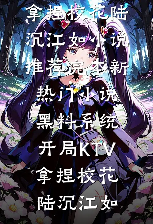 黑料系统：开局KTV拿捏校花陆沉江如小说推荐完本_新热门小说黑料系统：开局KTV拿捏校花(陆沉江如)