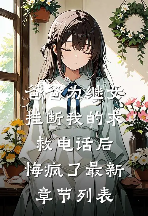 爸爸为继女挂断我的求救电话后，悔疯了最新章节列表