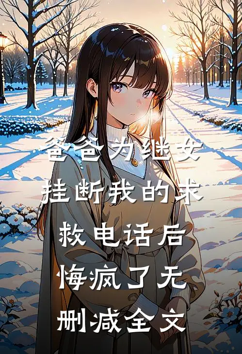 爸爸为继女挂断我的求救电话后，悔疯了无删减全文