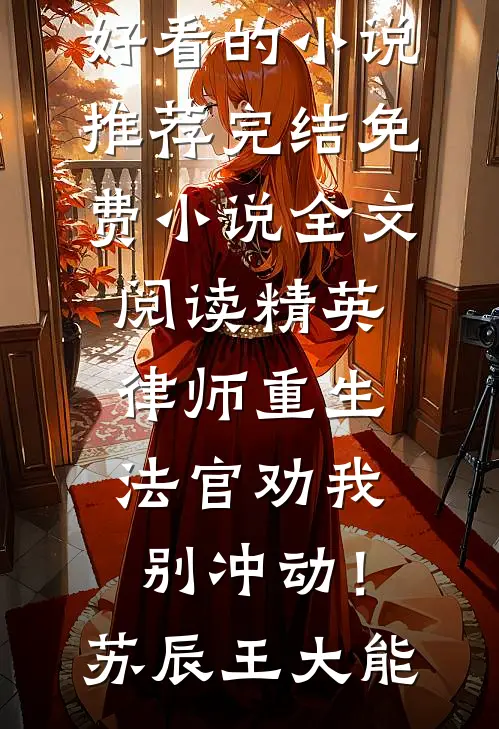精英律师重生，法官劝我别冲动！(苏辰王大能)好看的小说推荐完结_免费小说全文阅读精英律师重生，法官劝我别冲动！苏辰王大能