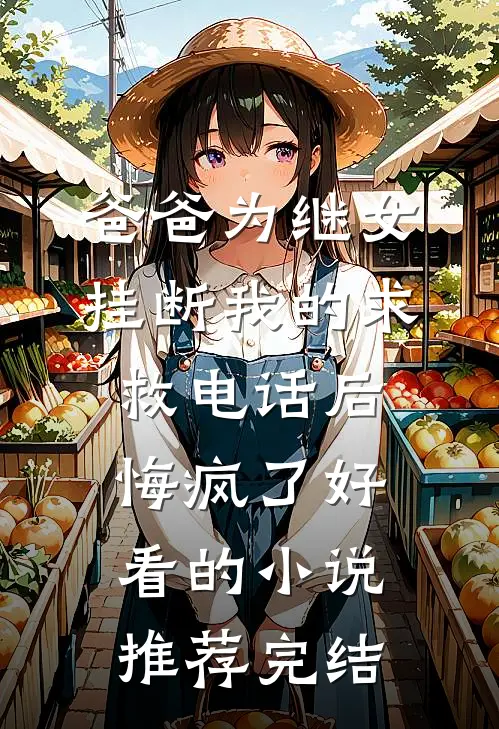 爸爸为继女挂断我的求救电话后，悔疯了好看的小说推荐完结