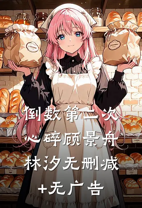 倒数第二次心碎顾景舟林汐无删减+无广告