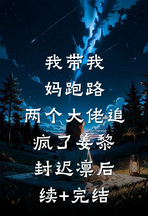 我带我妈跑路，两个大佬追疯了姜黎封迟凛后续+完结