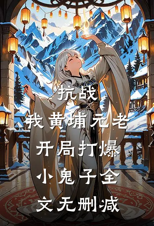 抗战：我黄埔元老开局打爆小鬼子全文无删减