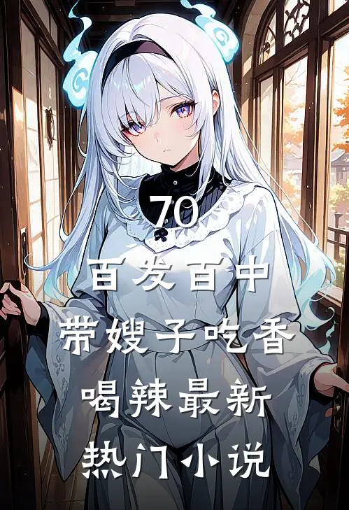 70：百发百中，带嫂子吃香喝辣最新热门小说
