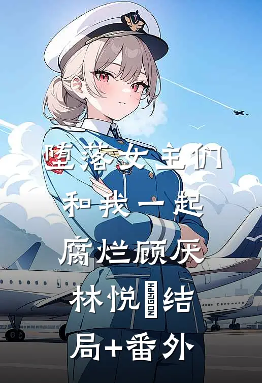 堕落女主们和我一起腐烂顾厌林悦㬢结局+番外