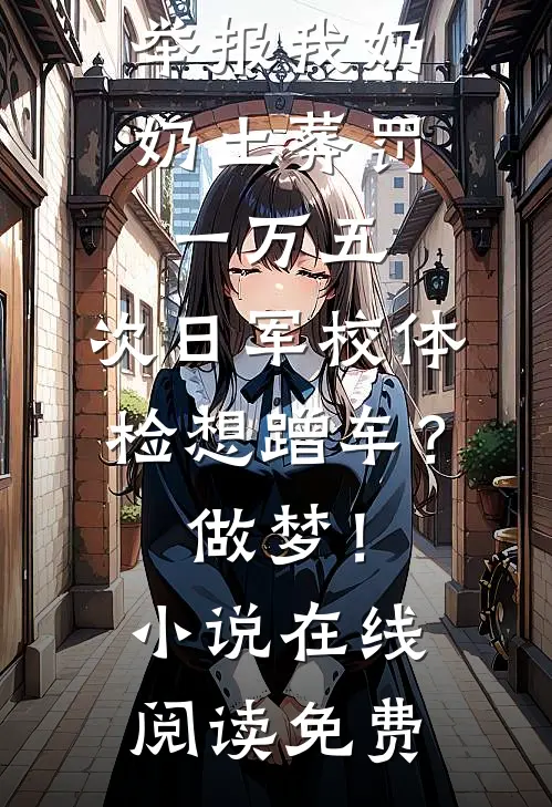 举报我奶奶土葬罚一万五，次日军校体检想蹭车？做梦！小说在线阅读免费