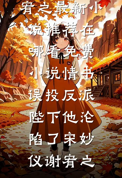 情书误投反派，陛下他沦陷了(宋妙仪谢宥之)最新小说推荐_在哪看免费小说情书误投反派，陛下他沦陷了宋妙仪谢宥之