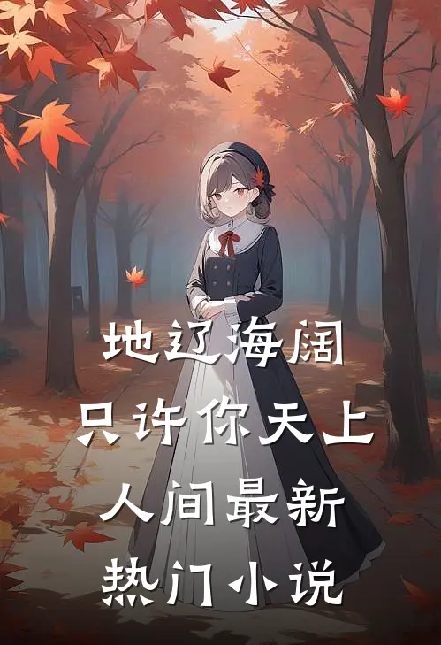 地辽海阔，只许你天上人间最新热门小说