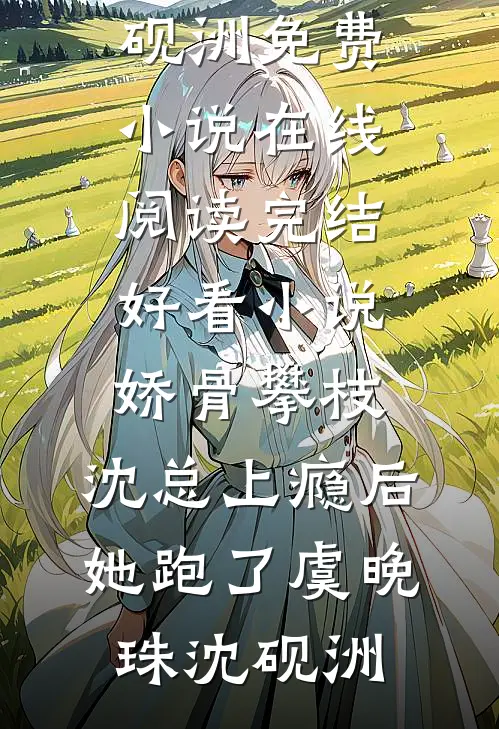 娇骨攀枝，沈总上瘾后她跑了(虞晚珠沈砚洲)免费小说在线阅读_完结好看小说娇骨攀枝，沈总上瘾后她跑了虞晚珠沈砚洲