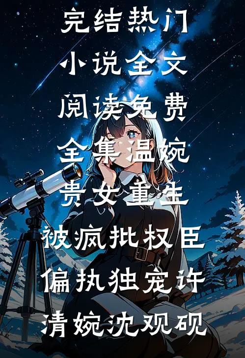 温婉贵女重生，被疯批权臣偏执独宠(许清婉沈观砚)完结热门小说_全文阅读免费全集温婉贵女重生，被疯批权臣偏执独宠(许清婉沈观砚)