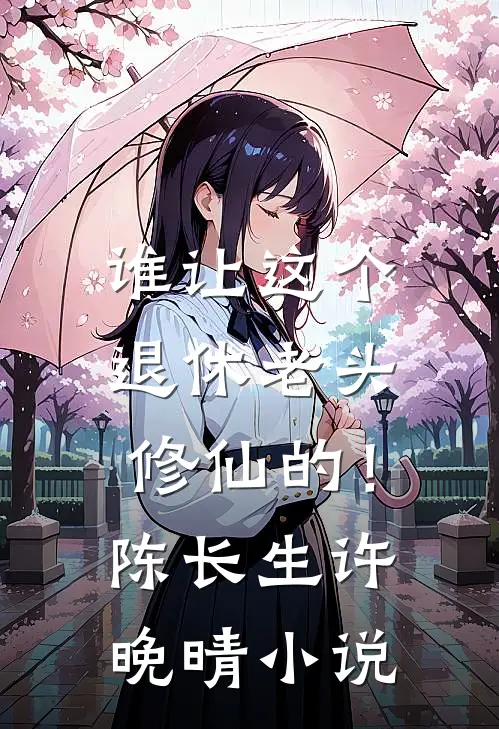 谁让这个退休老头修仙的！陈长生许晚晴小说