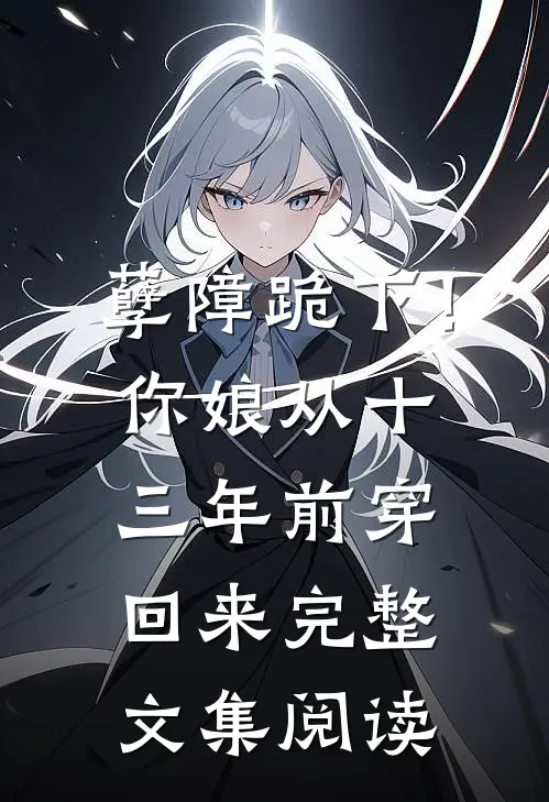 孽障跪下！你娘从十三年前穿回来完整文集阅读