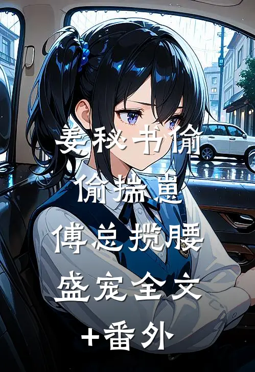 姜秘书偷偷揣崽，傅总揽腰盛宠全文+番外