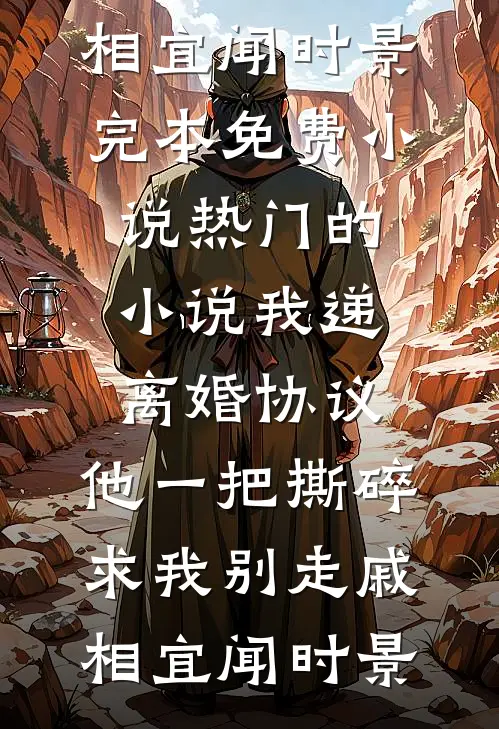 我递离婚协议，他一把撕碎求我别走(戚相宜闻时景)完本免费小说_热门的小说我递离婚协议，他一把撕碎求我别走戚相宜闻时景