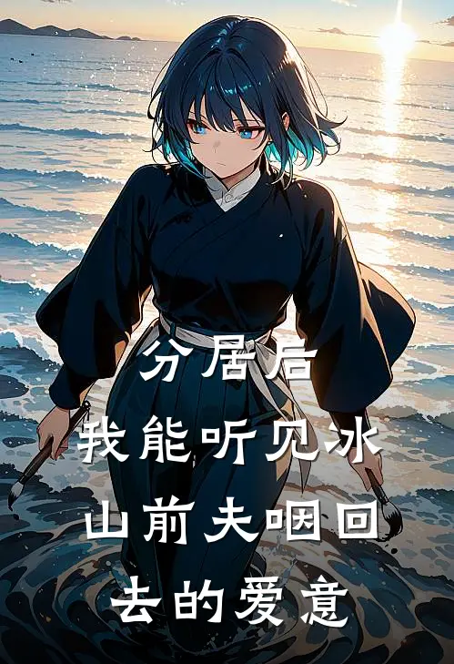分居后，我能听见冰山前夫咽回去的爱意