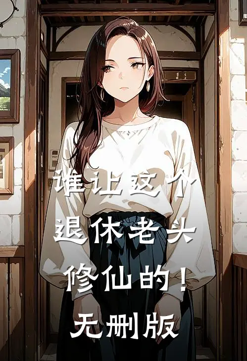 谁让这个退休老头修仙的！无删版