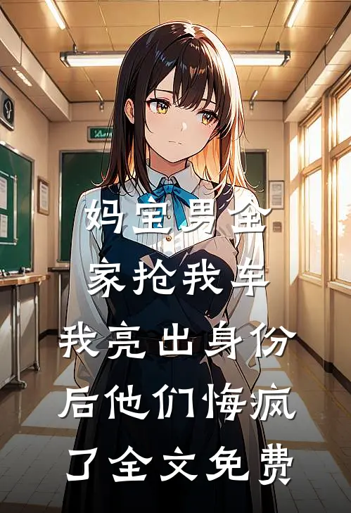 妈宝男全家抢我车，我亮出身份后他们悔疯了全文免费